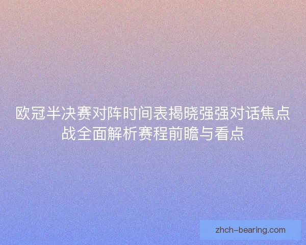 欧冠半决赛对阵时间表揭晓强强对话焦点战全面解析赛程前瞻与看点